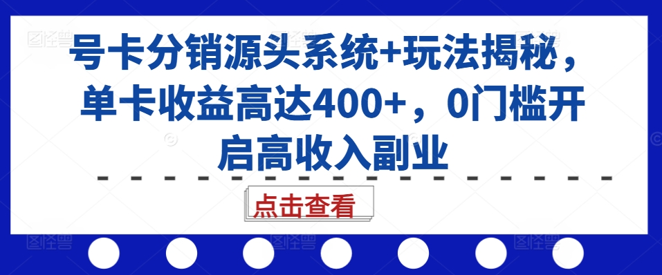 号卡分销源头系统+玩法揭秘，单卡收益高达400+，0门槛开启高收入副业_生财有道创业网-生财有道