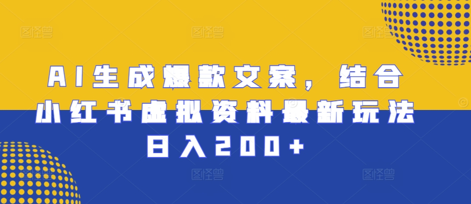 AI生成爆款文案，结合小红书虚拟资料最新玩法日入200+【揭秘】_生财有道创业网-生财有道