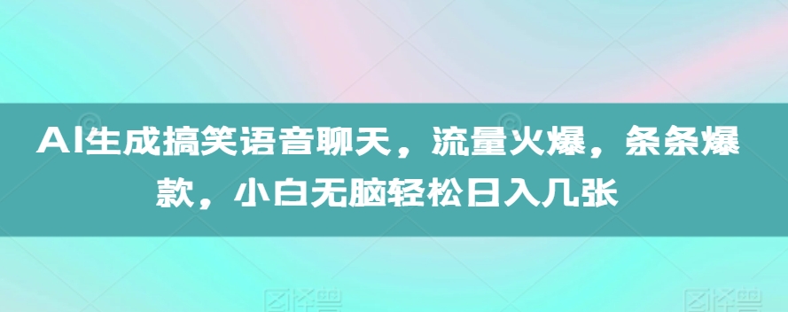 AI生成搞笑语音聊天，流量火爆，条条爆款，小白无脑轻松日入几张【揭秘】_生财有道创业网-生财有道