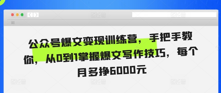 公众号爆文变现训练营，手把手教你，从0到1掌握爆文写作技巧，每个月多挣6000元_生财有道创业网-生财有道