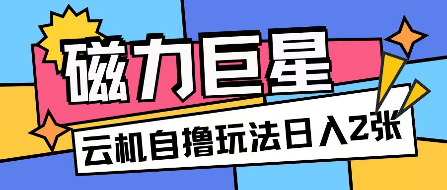 磁力巨星，无脑撸收益玩法无需手机云机操作可矩阵放大单日收入200+【揭秘】_生财有道创业网-生财有道