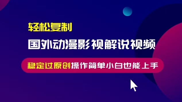 轻松复制国外动漫影视解说视频，无脑搬运稳定过原创，操作简单小白也能上手【揭秘】_生财有道创业网-生财有道