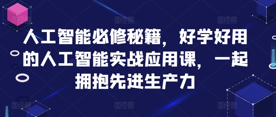 人工智能必修秘籍，好学好用的人工智能实战应用课，一起拥抱先进生产力——生财有道创业项目网-生财有道