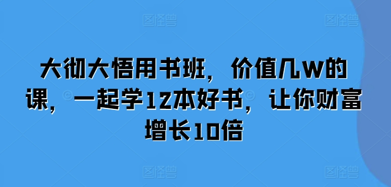 大彻大悟用书班，价值几W的课，一起学12本好书，让你财富增长10倍_生财有道创业网-生财有道