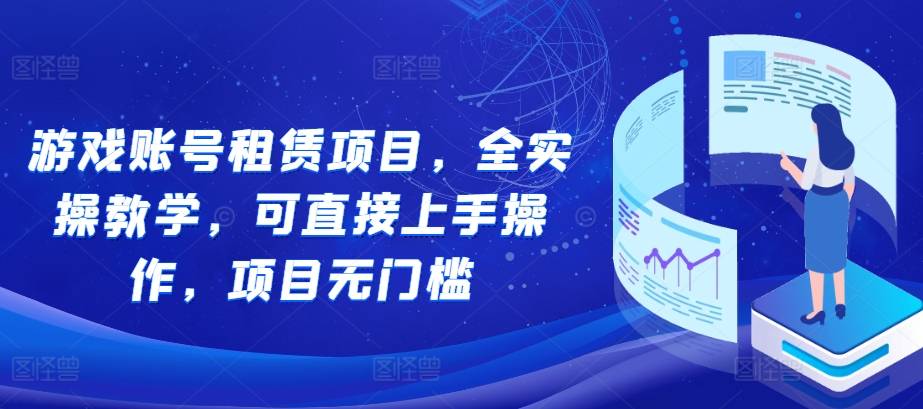 游戏账号租赁项目，全实操教学，可直接上手操作，项目无门槛_生财有道创业网-生财有道