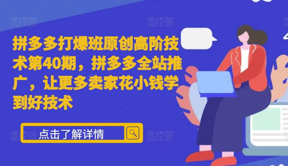 拼多多打爆班原创高阶技术第40期，拼多多全站推广，让更多卖家花小钱学到好技术_生财有道创业网-生财有道