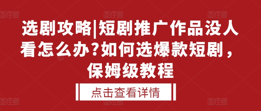 选剧攻略|短剧推广作品没人看怎么办?如何选爆款短剧，保姆级教程_生财有道创业网-生财有道