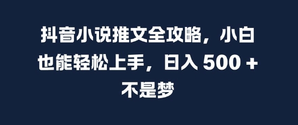 抖音小说推文全攻略，小白也能轻松上手，日入 5张+ 不是梦【揭秘】——生财有道创业项目网-生财有道