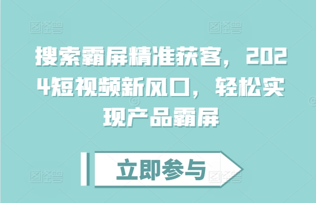 搜索霸屏精准获客，2024短视频新风口，轻松实现产品霸屏_生财有道创业网-生财有道