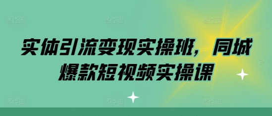 实体引流变现实操班，同城爆款短视频实操课_生财有道创业网-生财有道