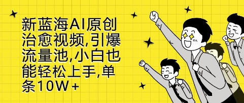 新蓝海AI原创治愈视频，引爆流量池，小白也能轻松上手，篇篇10W+【揭秘】_生财有道创业网-生财有道