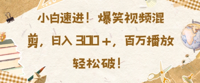 小白速进，爆笑视频混剪，日入3张，百万播放轻松破【揭秘】_生财有道创业网-生财有道
