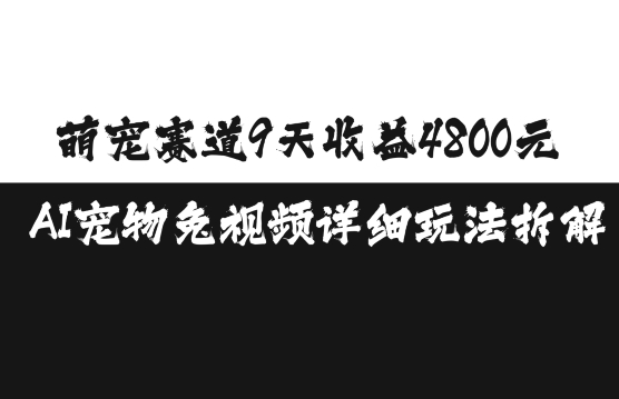 萌宠赛道9天收益4800元，AI宠物免视频详细玩法拆解_生财有道创业网-生财有道