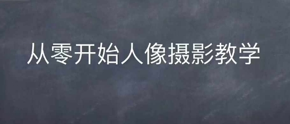 情感人像摄影综合训练，从0开始人像摄影教学_生财有道创业网-生财有道