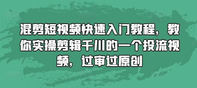 混剪短视频快速入门教程，教你实操剪辑千川的一个投流视频，过审过原创_生财有道创业网-生财有道