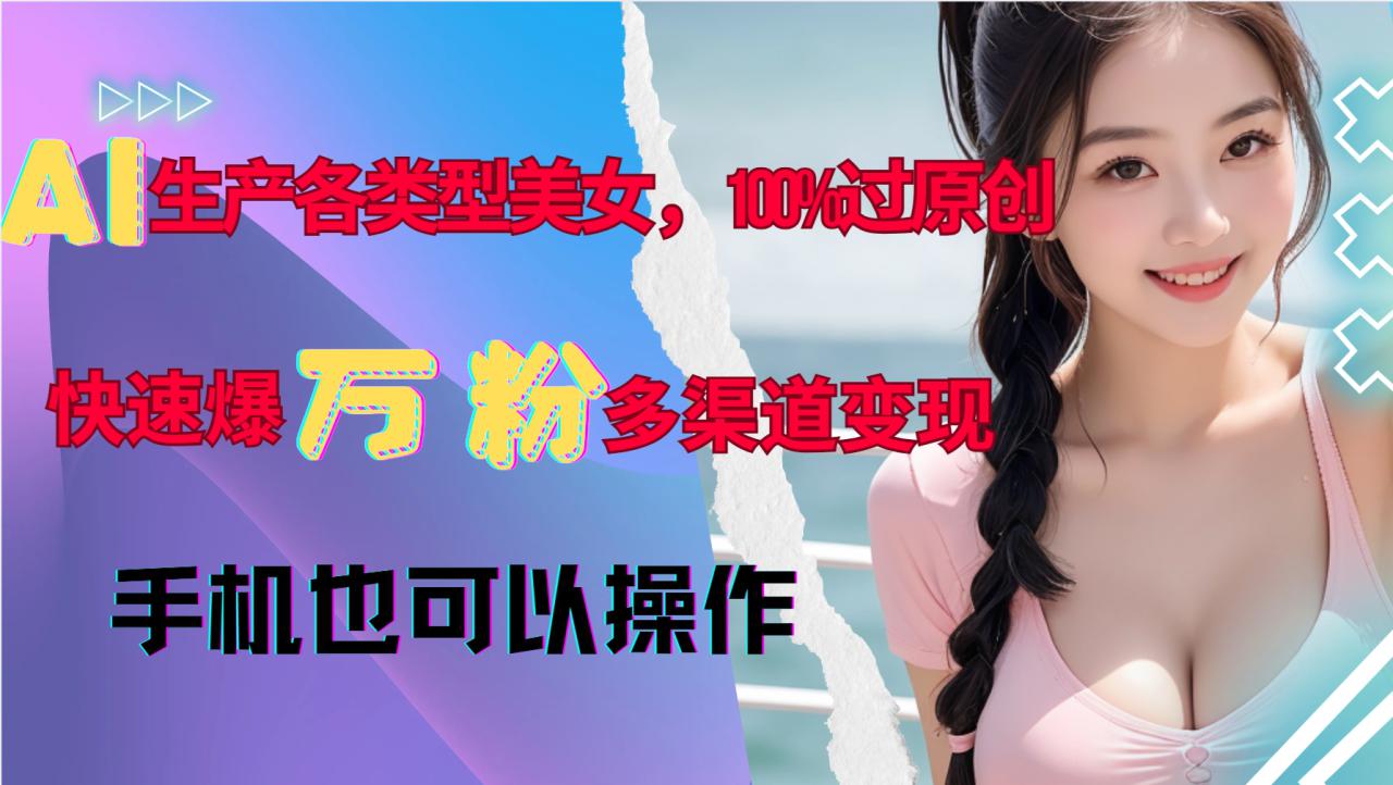 AI生产各类型美女，100%过原创，快速爆万粉，多渠道变现，新手可做_生财有道创业网-生财有道