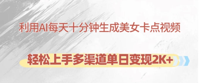 利用AI每天十分钟制作美女卡点视频，轻松上手多渠道单日变现2K+_生财有道创业网-生财有道