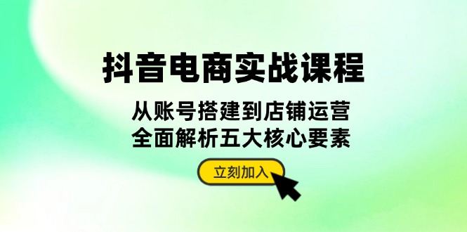 （13350期）抖音 电商实战课程：从账号搭建到店铺运营，全面解析五大核心要素_生财有道创业项目网-生财有道