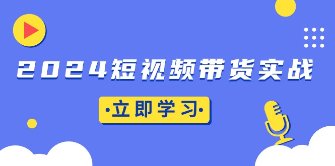 （13482期）2024短视频带货实战：底层逻辑+实操技巧，橱窗引流、直播带货_生财有道创业项目网-生财有道