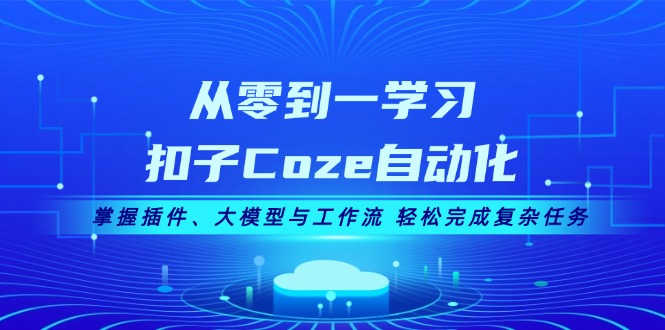 （13278期）从零到一学习扣子Coze自动化，掌握插件、大模型与工作流 轻松完成复杂任务_生财有道创业项目网-生财有道