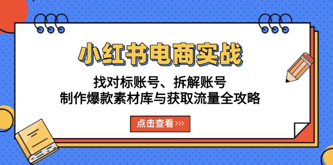 （13490期）小红书电商实战：找对标账号、拆解账号、制作爆款素材库与获取流量全攻略_生财有道创业项目网-生财有道