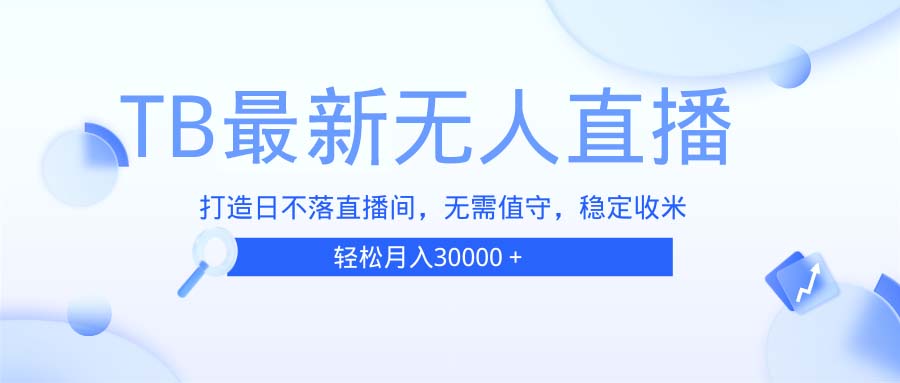 （13505期）TB无人直播，打造日不落直播间，无需真人出镜，无需值守，打造日不落直…_生财有道创业项目网-生财有道