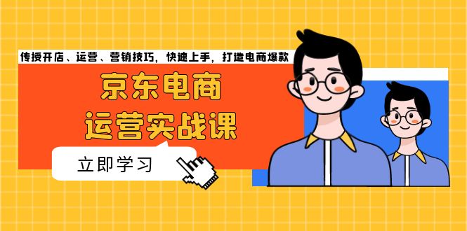 （13341期）京东电商运营实战课，传授开店、运营、营销技巧，快速上手，打造电商爆款_生财有道创业项目网-生财有道