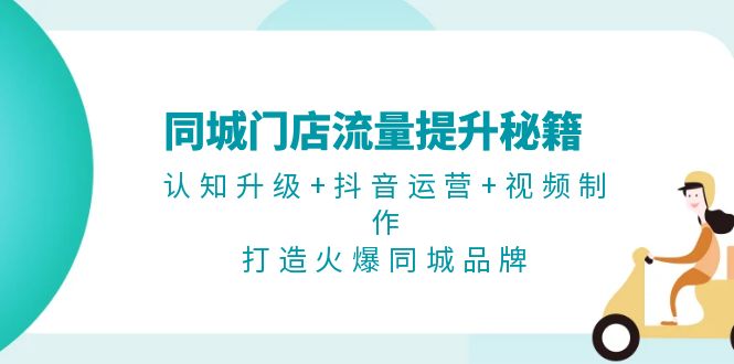 （13280期）同城门店流量提升秘籍：认知升级+抖音运营+视频制作，打造火爆同城品牌_生财有道创业项目网-生财有道