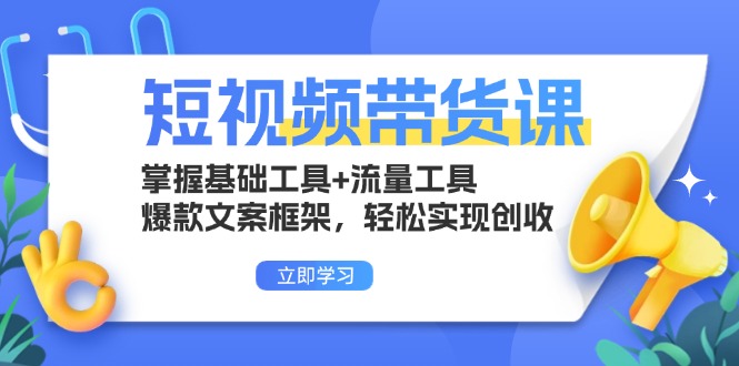 （13356期）短视频带货课：掌握基础工具+流量工具，爆款文案框架，轻松实现创收_生财有道创业项目网-生财有道