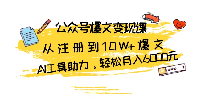 （13365期）公众号爆文变现课：从注册到10W+爆文，AI工具助力，轻松月入6000元_生财有道创业项目网-生财有道
