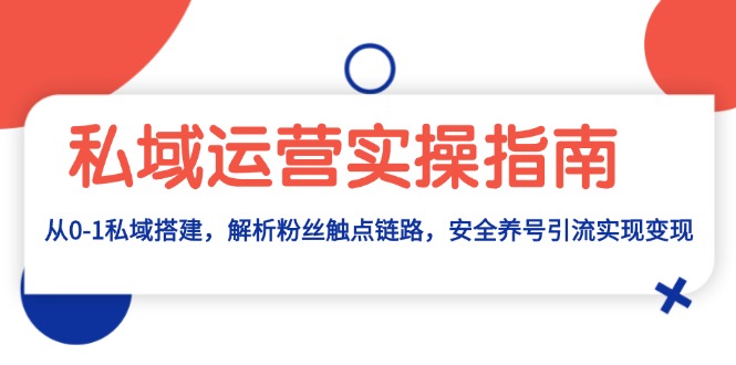 （13414期）私域运营实操指南：从0-1私域搭建，解析粉丝触点链路，安全养号引流变现_生财有道创业项目网-生财有道