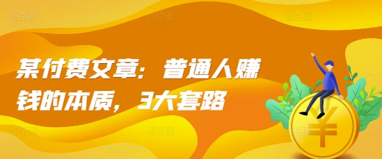 某付费文章：普通人赚钱的本质，3大套路_生财有道创业网-生财有道