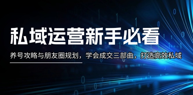 （13416期）私域运营新手必看：养号攻略与朋友圈规划，学会成交三部曲，打造高效私域_生财有道创业项目网-生财有道