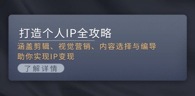 （13368期）打造个人IP全攻略：涵盖剪辑、视觉营销、内容选择与编导，助你实现IP变现_生财有道创业项目网-生财有道