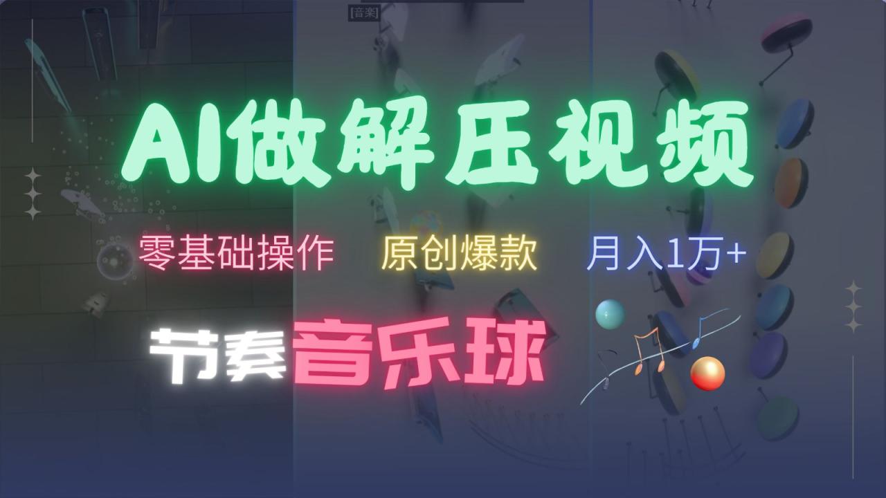 AI制作节奏音乐球解压视频，零基础操作，条条视频原创爆款，快速涨粉月入1万+_生财有道创业网-生财有道