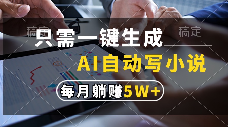（13318期）只需一键生成，AI自动写小说，每月躺赚5w+_生财有道创业项目网-生财有道