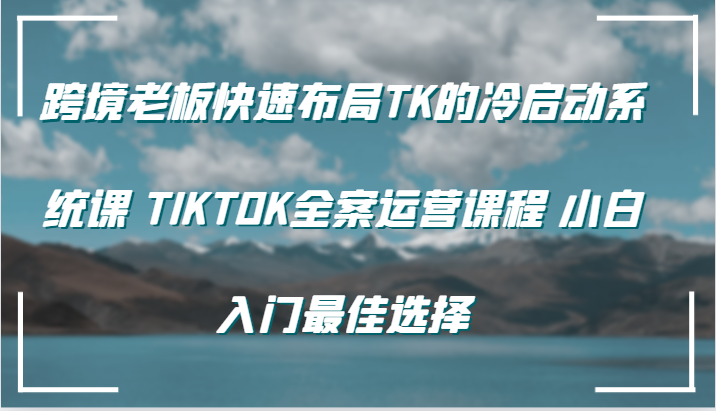 跨境老板快速布局TK的冷启动系统课 TIKTOK全案运营课程 小白入门最佳选择_生财有道创业网-生财有道