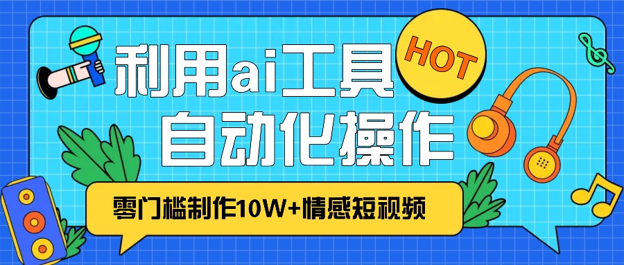 1分钟教你利用ai工具免费制作10W+情感视频,自动化批量操作,效率提升10倍！_生财有道创业网-生财有道