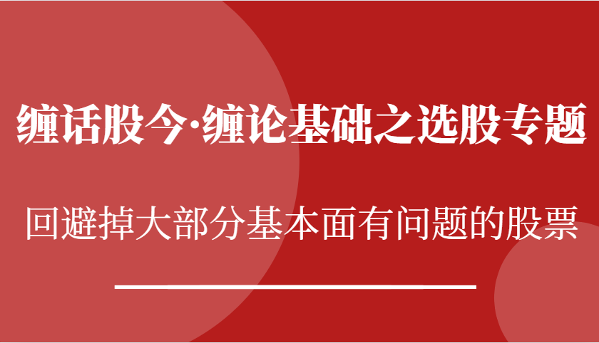 缠话股今·缠论基础之选股专题：回避掉大部分基本面有问题的股票_生财有道创业网-生财有道