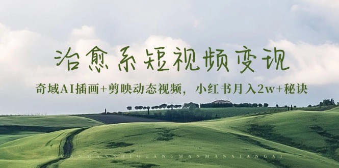 （13441期）治愈系短视频变现：奇域AI插画+剪映动态视频，小红书月入2w+秘诀_生财有道创业项目网-生财有道