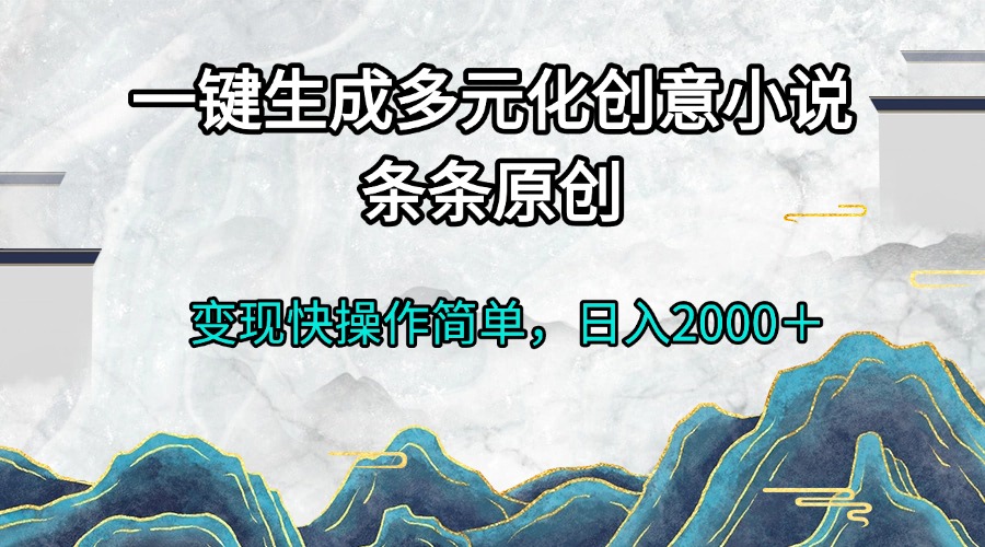 （13458期）一键生成多元化创意小说条条原创变现快操作简单日入2000＋_生财有道创业项目网-生财有道