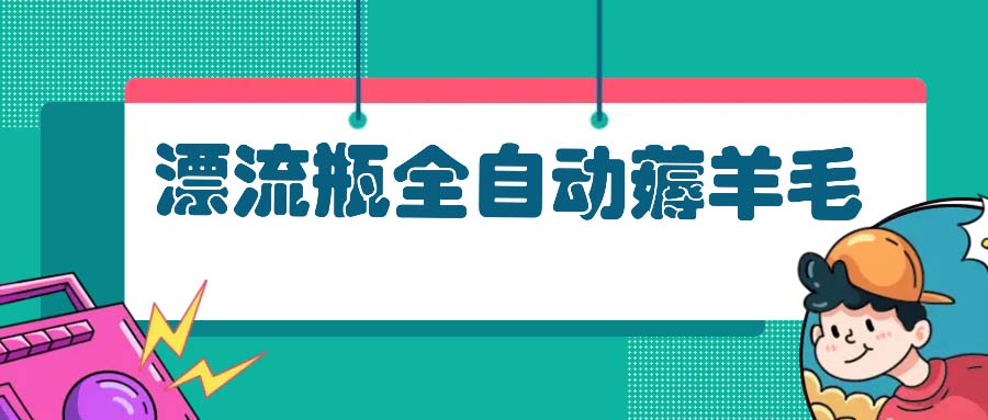 （13270期）漂流瓶全自动薅羊毛：适合小白，宝妈，上班族，操作也是十分的简单_生财有道创业项目网-生财有道