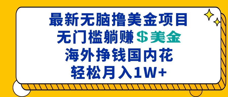 （13411期）最新海外无脑撸美金项目，无门槛躺赚美金，海外挣钱国内花，月入一万加_生财有道创业项目网-生财有道