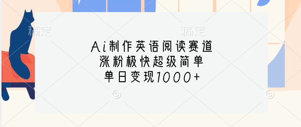 Ai制作英语阅读赛道，涨粉极快超级简单，单日变现1000+_生财有道创业网-生财有道