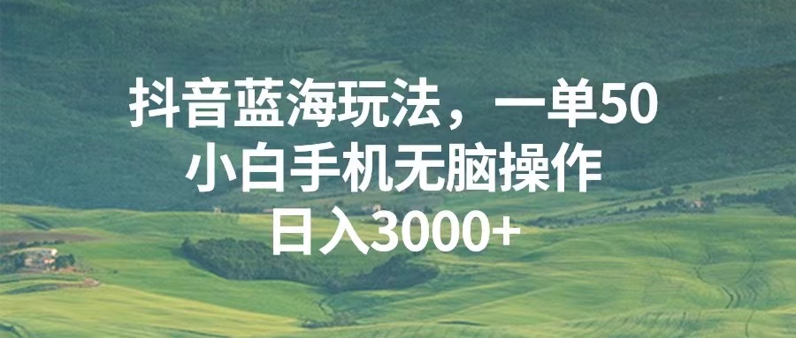 （13353期）抖音蓝海玩法，一单50，小白手机无脑操作，日入3000+_生财有道创业项目网-生财有道