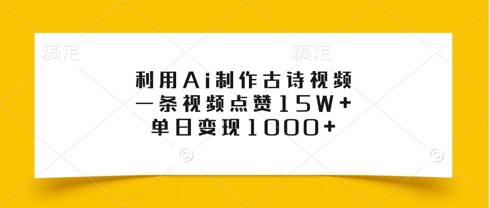 利用Ai制作古诗视频，一条视频点赞15W+，单日变现1000+_生财有道创业网-生财有道