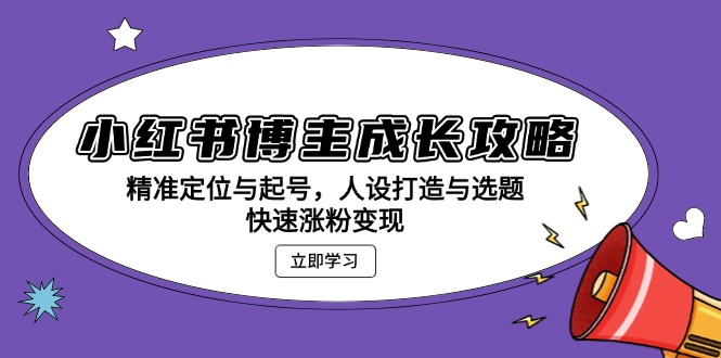 （13436期）小红书博主成长攻略：精准定位与起号，人设打造与选题，快速涨粉变现_生财有道创业项目网-生财有道