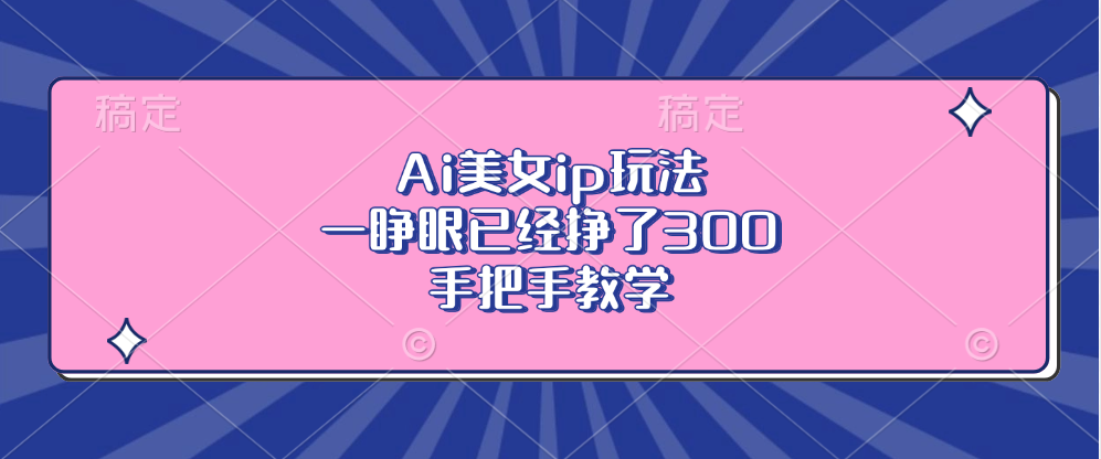 （13286期）Ai美女ip玩法，一睁眼已经挣了300，手把手教学_生财有道创业项目网-生财有道