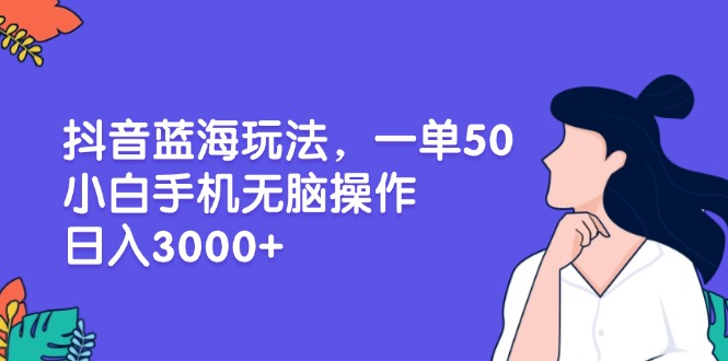 （13476期）抖音蓝海玩法，一单50，小白手机无脑操作，日入3000+_生财有道创业项目网-生财有道