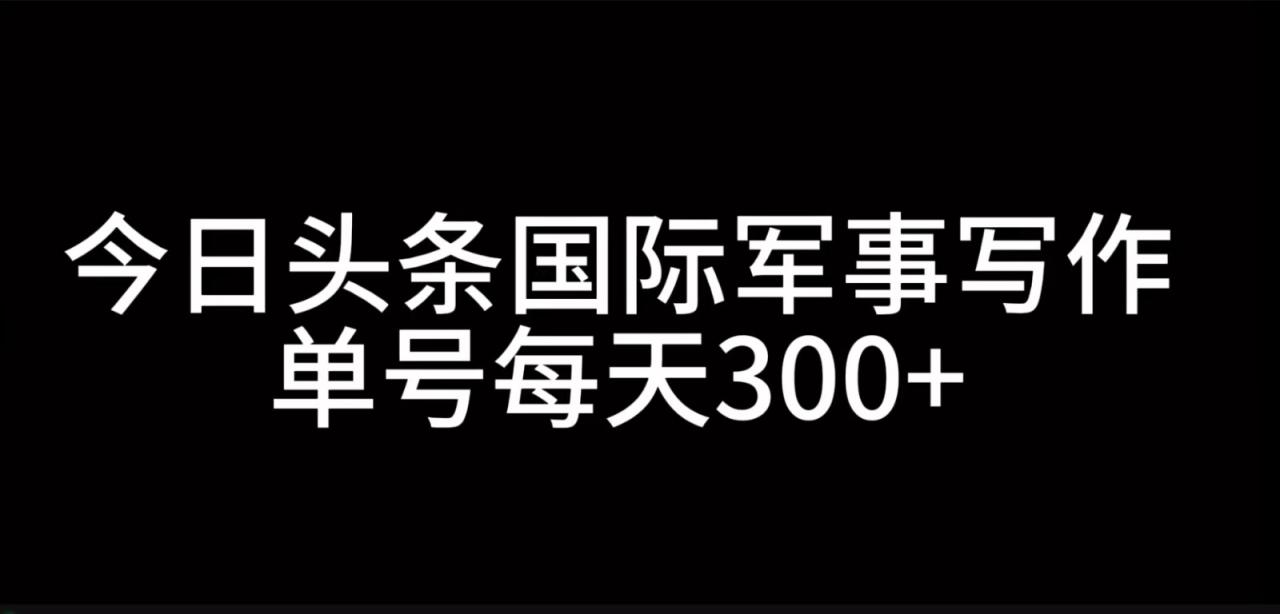 今日头条国际军事写作，利用AI创作，单号日入300+_生财有道创业网-生财有道